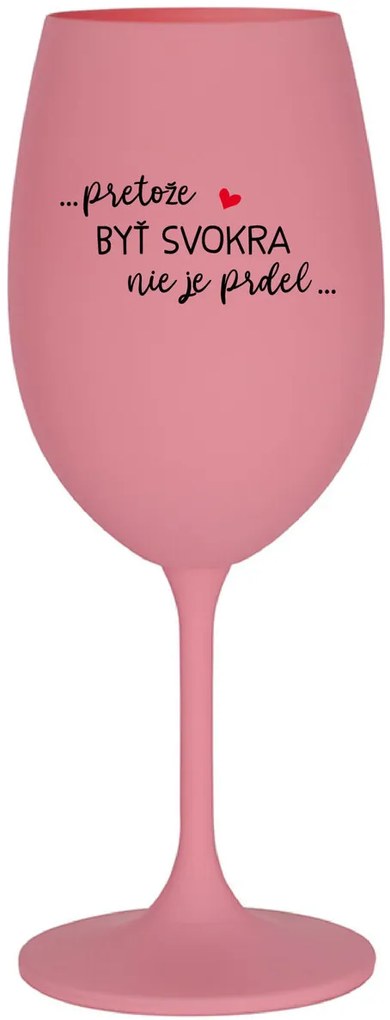 ...PRETOŽE BYŤ SVOKRA NIE JE PRDEL... - ružový pohár na víno 350 ml