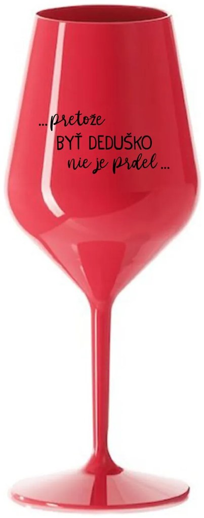 ...PRETOŽE BYŤ DEDUŠKO NIE JE PRDEL.. - červený nerozbitný pohár na víno 470 ml