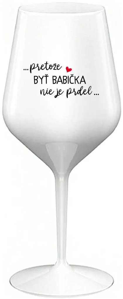 ...PRETOŽE BYŤ BABIČKA NIE JE PRDEL.. - biely nerozbitný pohár na víno 470 ml