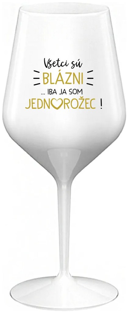 VŠETCI SÚ BLÁZNI...IBA JA SOM JEDNOROŽEC! - biely nerozbitný pohár na víno 470 ml