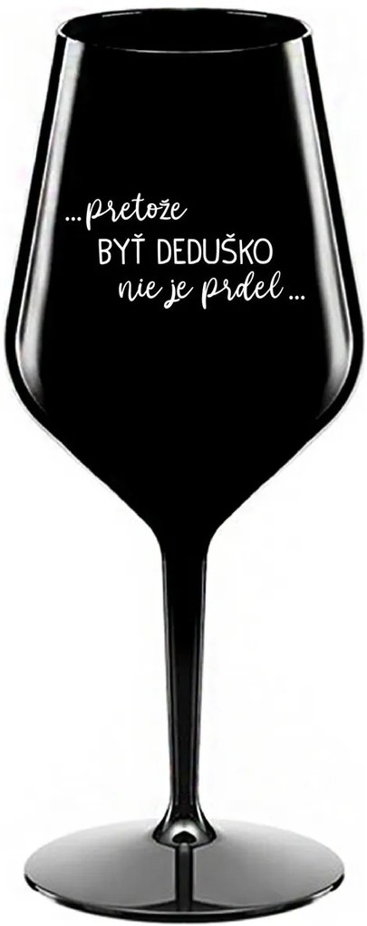 ...PRETOŽE BYŤ DEDUŠKO NIE JE PRDEL.. - čierny nerozbitný pohár na víno 470 ml