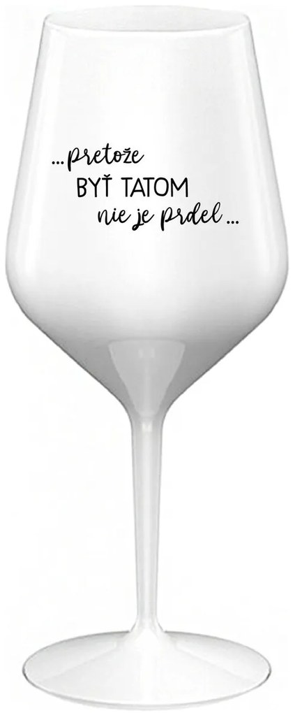 ...PRETOŽE BYŤ TATOM NIE JE PRDEL... - biely nerozbitný pohár na víno 470 ml