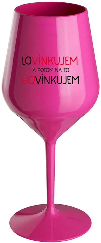 LOVÍNKUJEM A POTOM NA TO HOVÍNKUJEM - růžový nerozbitný pohár na víno 470 ml
