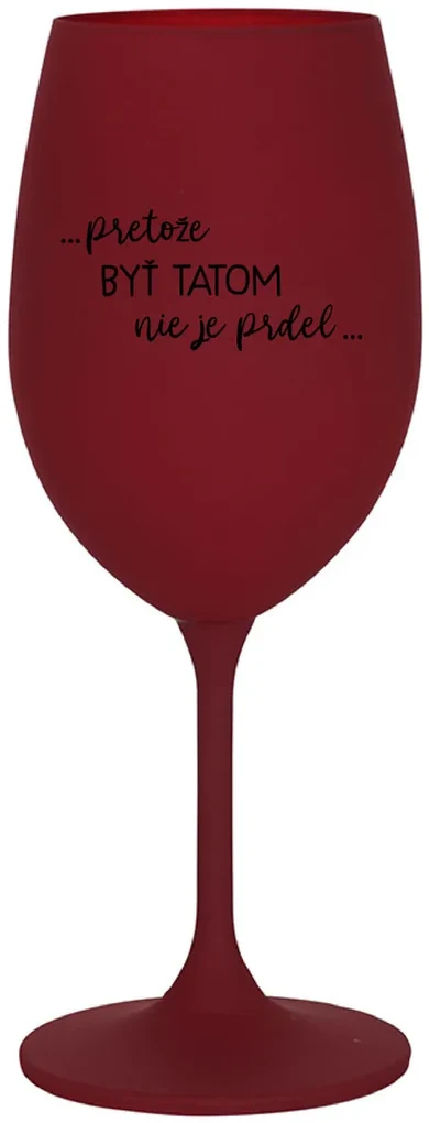 ...PRETOŽE BYŤ TATOM NIE JE PRDEL... - bordovy pohár na víno 350 ml
