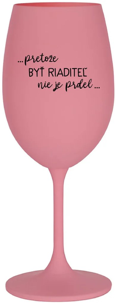 ...PRETOŽE BYŤ RIADITEĽ NIE JE PRDEL... - ružový pohár na víno 350 ml