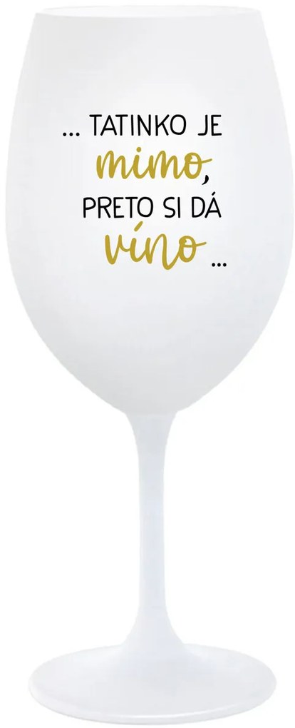 ...TATINKO JE MIMO, PRETO SI DÁ VÍNO... - biely pohár na víno 350 ml