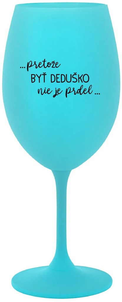 ...PRETOŽE BYŤ DEDUŠKO NIE JE PRDEL.. - tyrkysový pohár na víno 350 ml