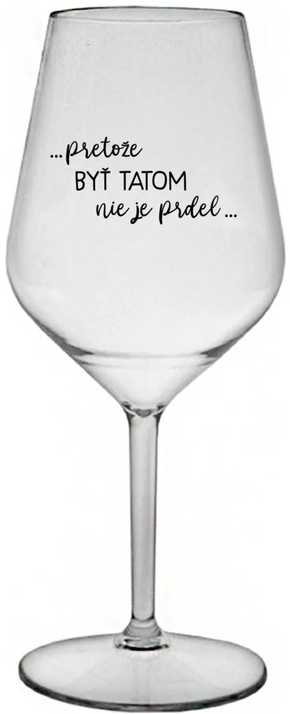 ...PRETOŽE BYŤ TATOM NIE JE PRDEL... - priehľadný nerozbitný pohár na víno 470 ml