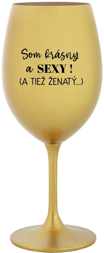 SOM KRÁSNY A SEXY! (A TIEŽ ŽENATÝ...) - zlatý pohár na víno 350 ml