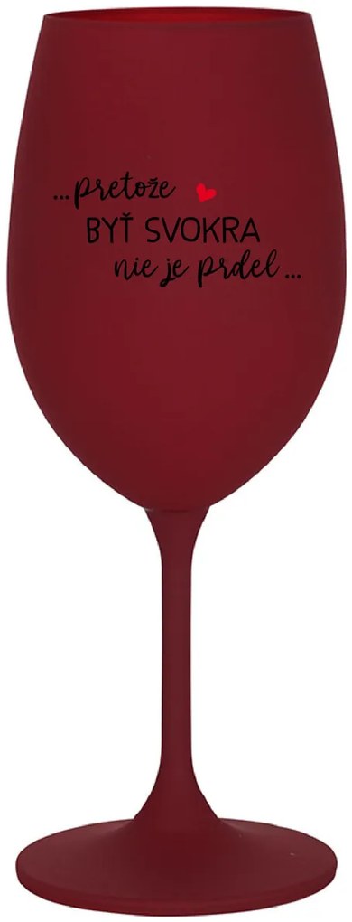 ...PRETOŽE BYŤ SVOKRA NIE JE PRDEL... - bordovy pohár na víno 350 ml
