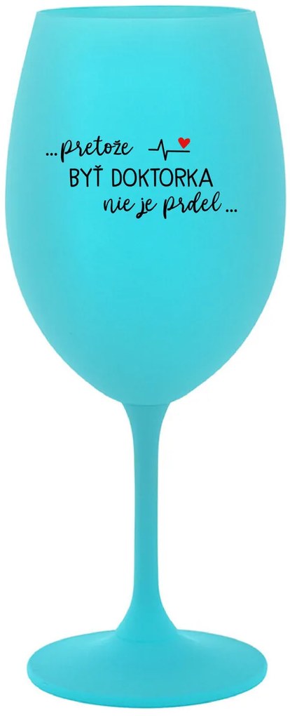 ...PRETOŽE BYŤ DOKTORKA NIE JE PRDEL... - tyrkysový pohár na víno 350 ml