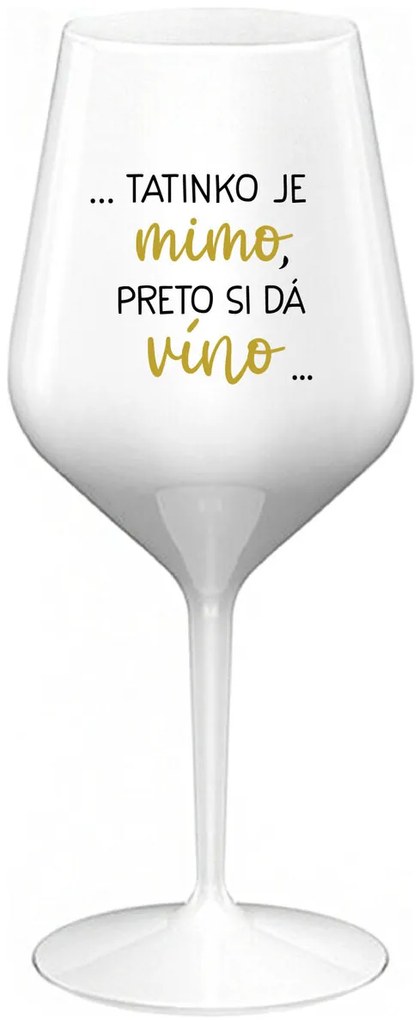 ...TATINKO JE MIMO, PRETO SI DÁ VÍNO... - biely nerozbitný pohár na víno 470 ml