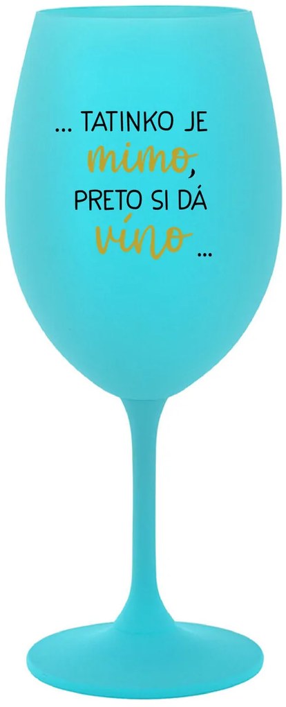 ...TATINKO JE MIMO, PRETO SI DÁ VÍNO... - tyrkysový pohár na víno 350 ml