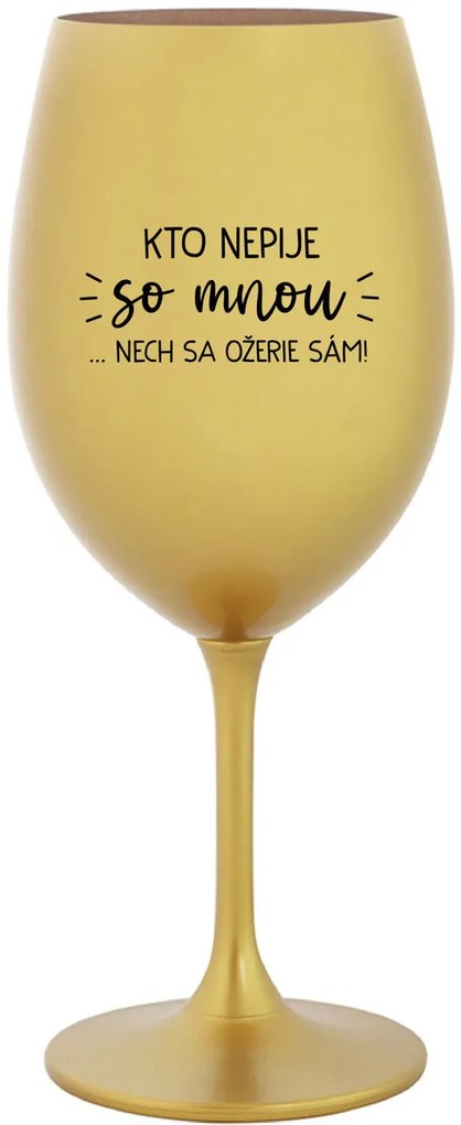KTO NEPIJE SO MNOU...NECH SA OŽERIE SÁM! - zlatý pohár na víno 350 ml