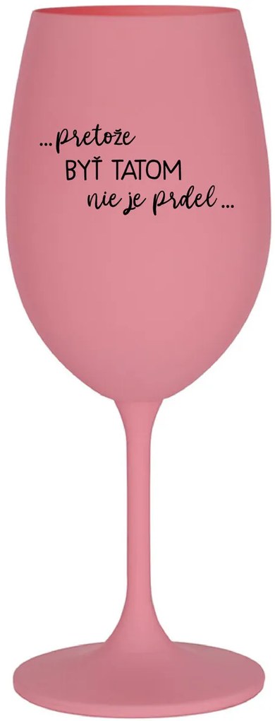 ...PRETOŽE BYŤ TATOM NIE JE PRDEL... - ružový pohár na víno 350 ml