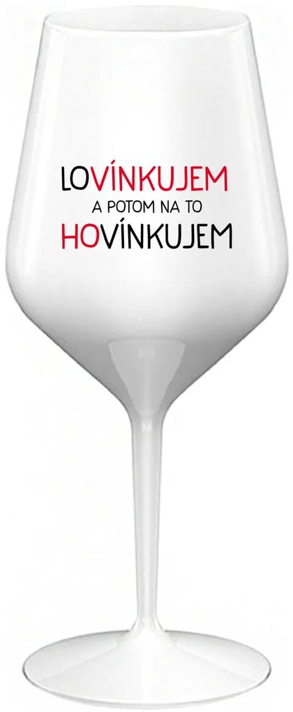 LOVÍNKUJEM A POTOM NA TO HOVÍNKUJEM - biely nerozbitný pohár na víno 470 ml