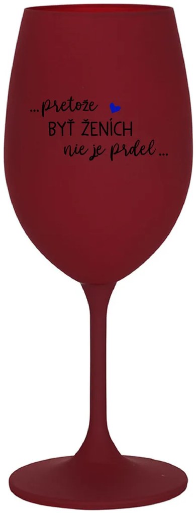 ...PRETOŽE BYŤ ŽENICH NIE JE PREDOL... - bordovy pohár na víno 350 ml
