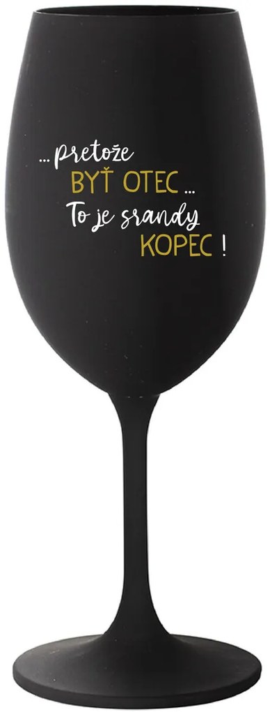 ...PRETOŽE BYŤ OTEC...TO JE SRANDY KOPEC! - čierny pohár na víno 350 ml
