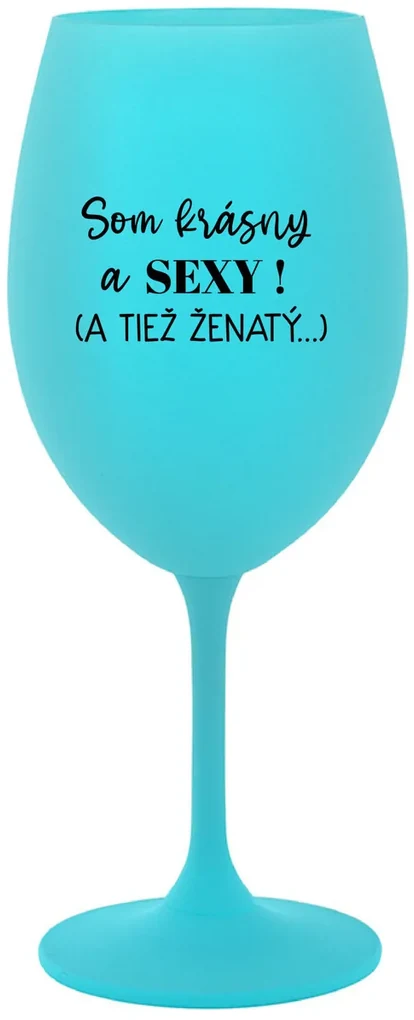 SOM KRÁSNY A SEXY! (A TIEŽ ŽENATÝ...) - tyrkysový pohár na víno 350 ml