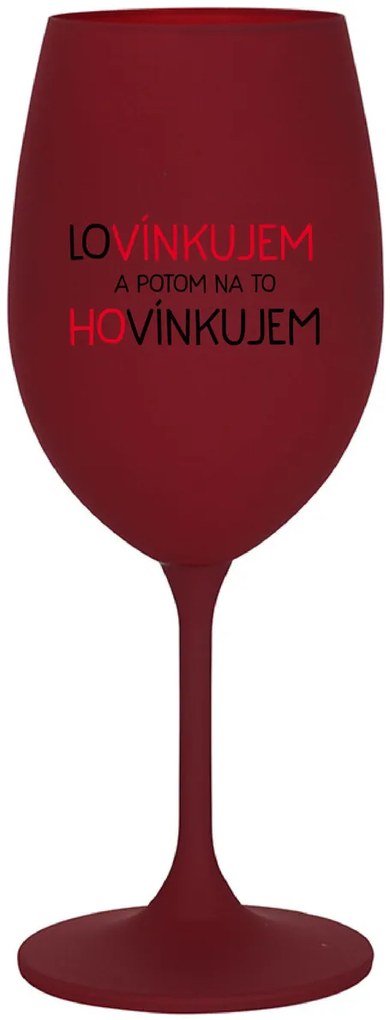 LOVÍNKUJEM A POTOM NA TO HOVÍNKUJEM - bordovy pohár na víno 350 ml