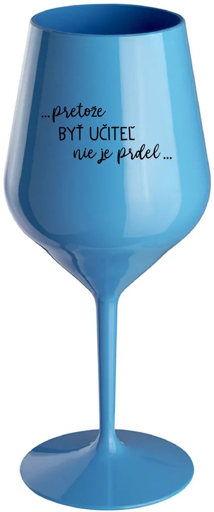 ...PRETOŽE BYŤ UČITEĽ NIE JE PRDEL... - modrý nerozbitný pohár na víno 470 ml