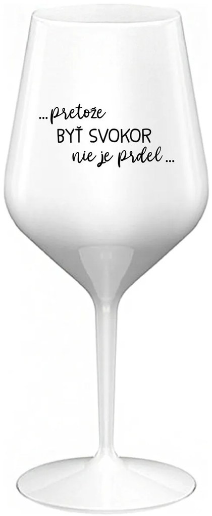 ...PRETOŽE BYŤ SVOKOR NIE JE PRDEL... - biely nerozbitný pohár na víno 470 ml