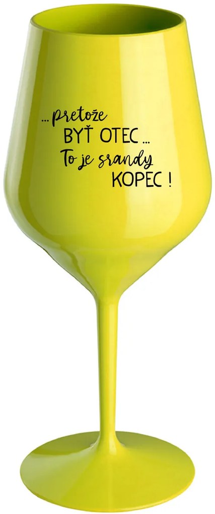...PRETOŽE BYŤ OTEC...TO JE SRANDY KOPEC! - žltý nerozbitný pohár na víno 470 ml