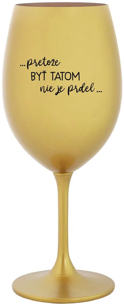 ...PRETOŽE BYŤ TATOM NIE JE PRDEL... - zlatý pohár na víno 350 ml