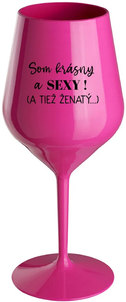 SOM KRÁSNY A SEXY! (A TIEŽ ŽENATÝ...) - růžový nerozbitný pohár na víno 470 ml