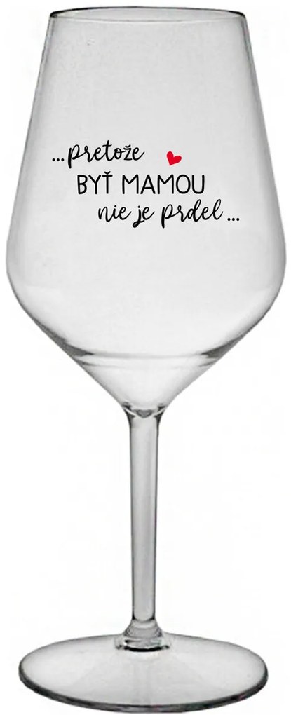 ...PRETOŽE BYŤ MAMOU NIE JE PRDEL... - priehľadný nerozbitný pohár na víno 470 ml