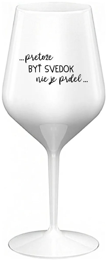 ...PRETOŽE BYŤ SVEDOK NIE JE PRDEL... - biely nerozbitný pohár na víno 470 ml