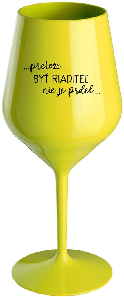 ...PRETOŽE BYŤ RIADITEĽ NIE JE PRDEL... - žltý nerozbitný pohár na víno 470 ml