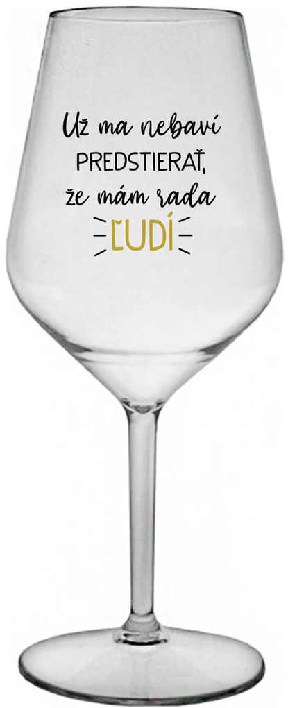 UŽ MA NEBAVÍ PREDSTIERAŤ, ŽE MÁM RADA ĽUDÍ - priehľadný nerozbitný pohár na víno 470 ml