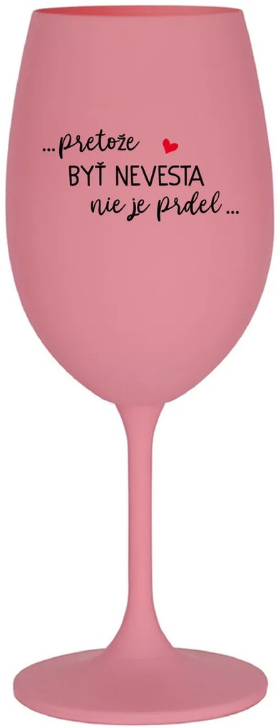 ...PRETOŽE BYŤ NEVESTA NIE JE PRDEL... - ružový pohár na víno 350 ml