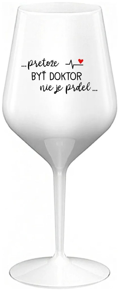 ...PRETOŽE BYŤ DOKTOR NIE JE PRDEL... - biely nerozbitný pohár na víno 470 ml