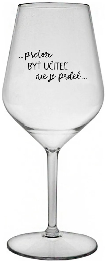 ...PRETOŽE BYŤ UČITEĽ NIE JE PRDEL... - priehľadný nerozbitný pohár na víno 470 ml