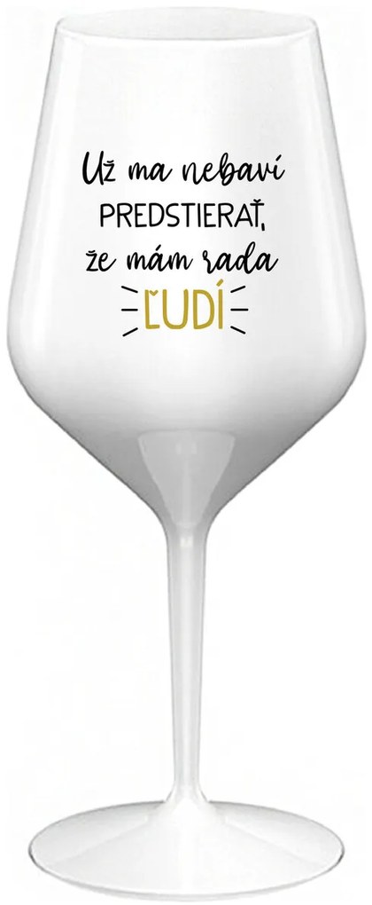 UŽ MA NEBAVÍ PREDSTIERAŤ, ŽE MÁM RADA ĽUDÍ - biely nerozbitný pohár na víno 470 ml
