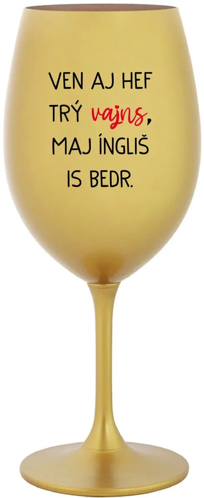VEN AJ HEF TRÝ VAJNS, MAJ ÍNGLIŠ IS BEDR. - zlatý pohár na víno 350 ml