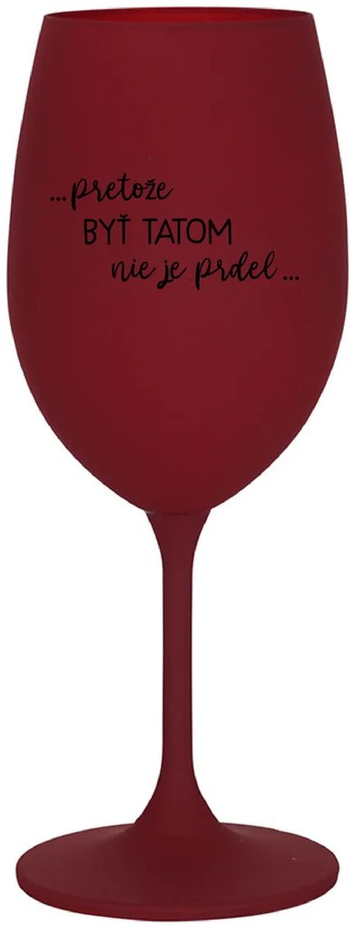 ...PRETOŽE BYŤ TATOM NIE JE PRDEL... - bordovy pohár na víno 350 ml