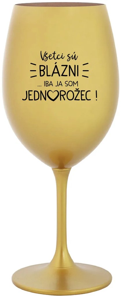 VŠETCI SÚ BLÁZNI...IBA JA SOM JEDNOROŽEC! - zlatý pohár na víno 350 ml
