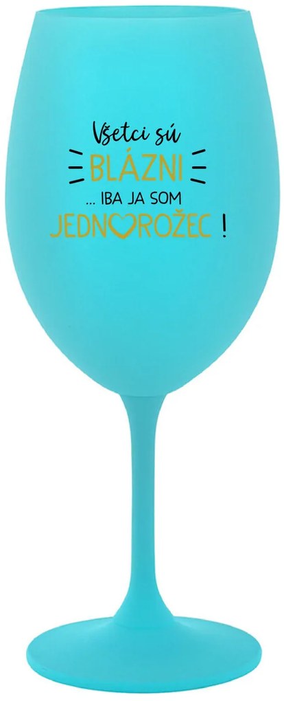 VŠETCI SÚ BLÁZNI...IBA JA SOM JEDNOROŽEC! - tyrkysový pohár na víno 350 ml