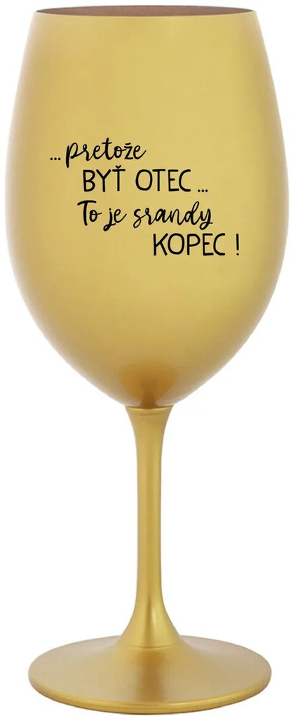 ...PRETOŽE BYŤ OTEC...TO JE SRANDY KOPEC! - zlatý pohár na víno 350 ml