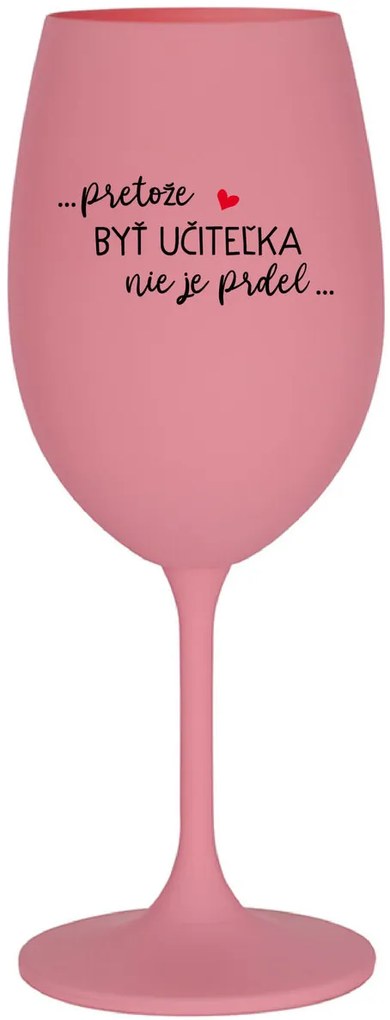 ...PRETOŽE BYŤ UČITEĽKA NIE JE PRDEL... - ružový pohár na víno 350 ml