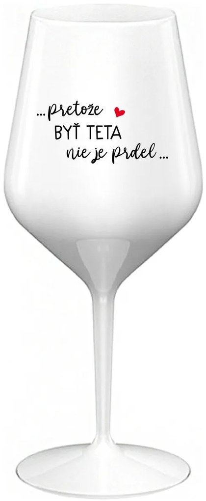...PRETOŽE BYŤ TETA NIE JE PRDEL... - biely nerozbitný pohár na víno 470 ml