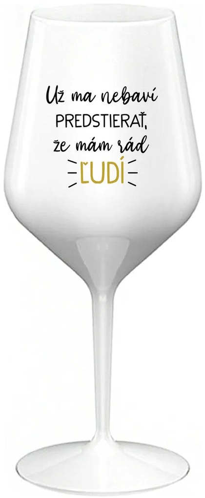 UŽ MA NEBAVÍ PREDSTIERAŤ, ŽE MÁM RÁD ĽUDÍ - biely nerozbitný pohár na víno 470 ml