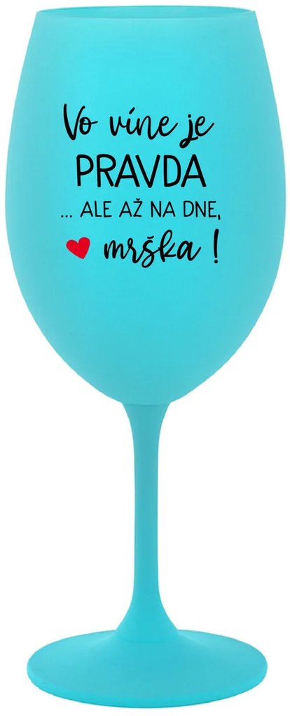 VO VÍNE JE PRAVDA...ALE AŽ NA DNE, MRŠKA! - tyrkysový pohár na víno 350 ml