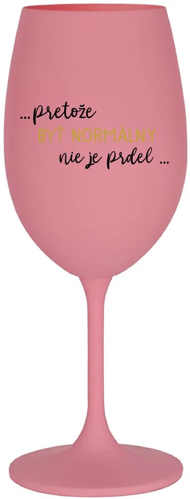 ...PRETOŽE BYŤ NORMÁLNY NIE JE PRDEL... - ružový pohár na víno 350 ml