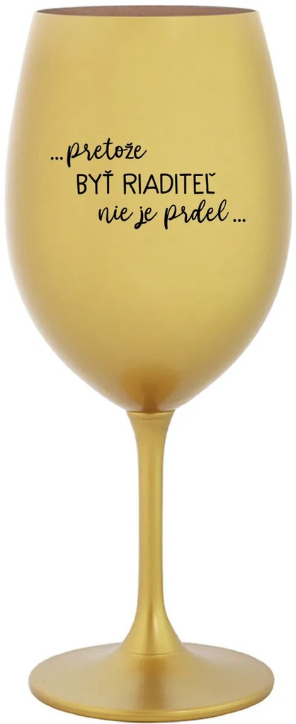 ...PRETOŽE BYŤ RIADITEĽ NIE JE PRDEL... - zlatý pohár na víno 350 ml