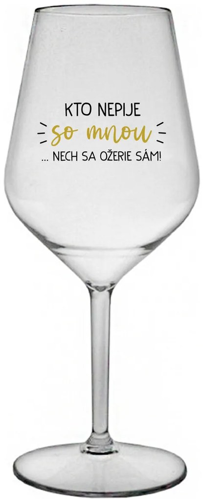 KTO NEPIJE SO MNOU...NECH SA OŽERIE SÁM! - priehľadný nerozbitný pohár na víno 470 ml