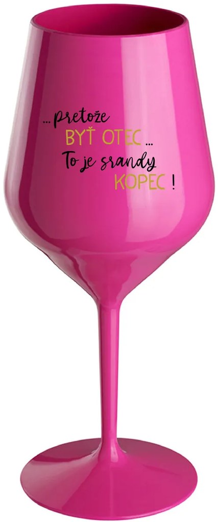 ...PRETOŽE BYŤ OTEC...TO JE SRANDY KOPEC! - růžový nerozbitný pohár na víno 470 ml